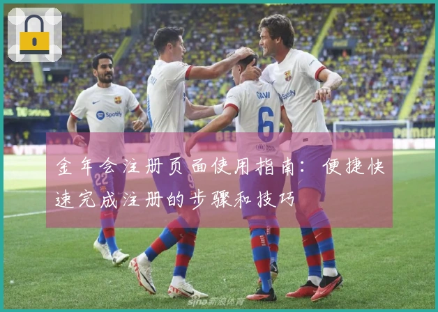 金年会注册页面使用指南：便捷快速完成注册的步骤和技巧