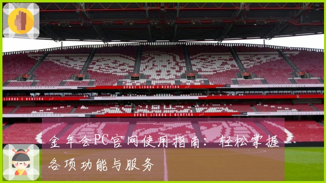 金年会PC官网使用指南：轻松掌握各项功能与服务