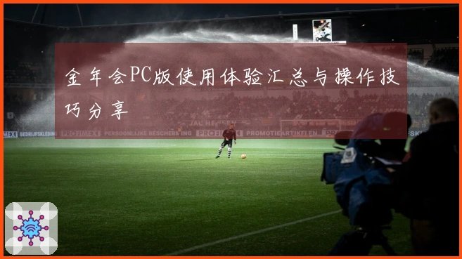 金年会PC版使用体验汇总与操作技巧分享