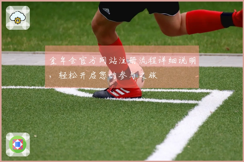 金年会官方网站注册流程详细说明，轻松开启您的参与之旅