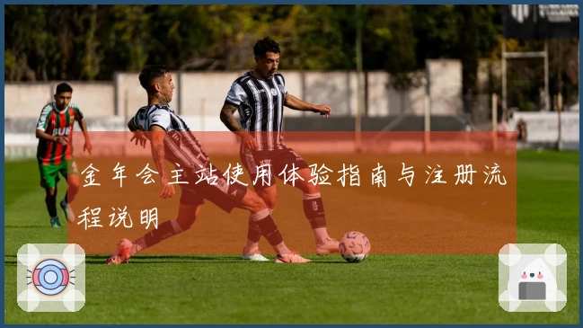 金年会主站使用体验指南与注册流程说明