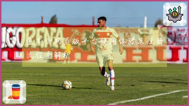 金年会网页版平台使用体验及注册流程全解析