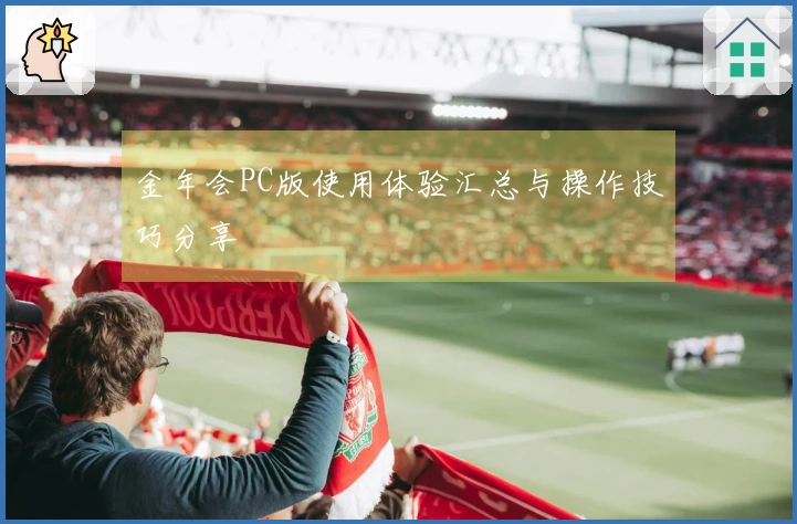 金年会PC版使用体验汇总与操作技巧分享