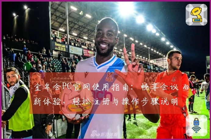 金年会PC官网使用指南：畅享会议新体验，轻松注册与操作步骤说明