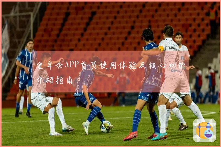 金年会APP首页使用体验及核心功能介绍指南