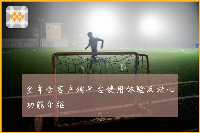 金年会客户端平台使用体验及核心功能介绍