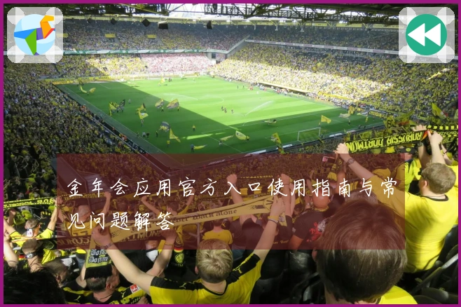 金年会应用官方入口使用指南与常见问题解答