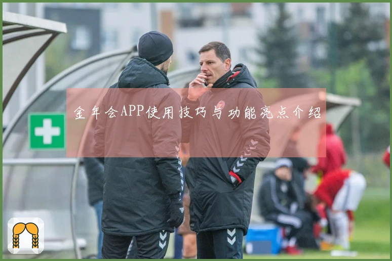金年会APP使用技巧与功能亮点介绍