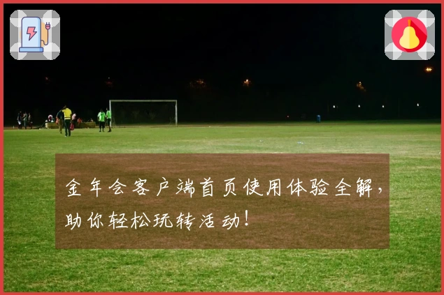 金年会客户端首页使用体验全解，助你轻松玩转活动！
