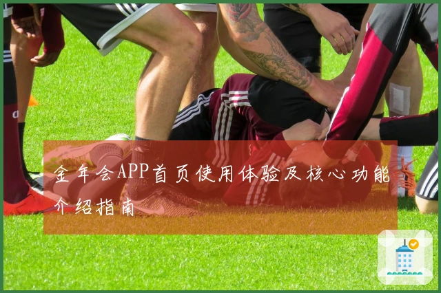 金年会APP首页使用体验及核心功能介绍指南