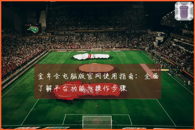 金年会电脑版官网使用指南:全面了解平台功能与操作步骤