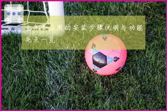 金年会应用的安装步骤说明与功能亮点一览