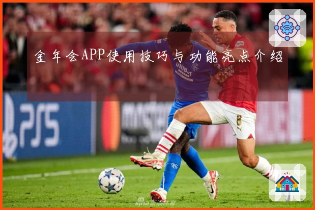 金年会APP使用技巧与功能亮点介绍