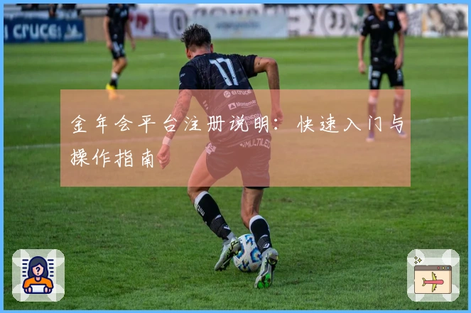 金年会平台注册说明：快速入门与操作指南