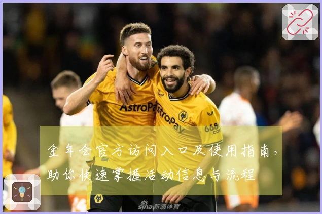 金年会官方访问入口及使用指南，助你快速掌握活动信息与流程